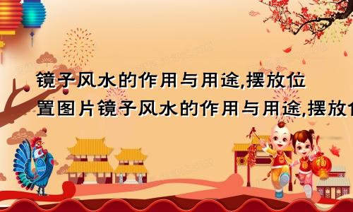 镜子风水的作用与用途,摆放位置图片镜子风水的作用与用途,摆放位置图