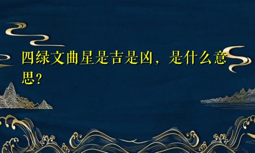 四绿文曲星是吉是凶，是什么意思？