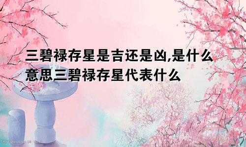 三碧禄存星是吉还是凶,是什么意思三碧禄存星代表什么