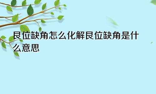 艮位缺角怎么化解艮位缺角是什么意思