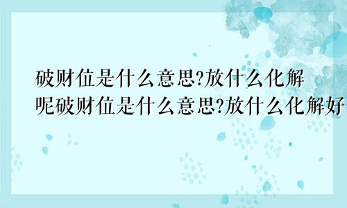 破财位是什么意思?放什么化解呢破财位是什么意思?放什么化解好