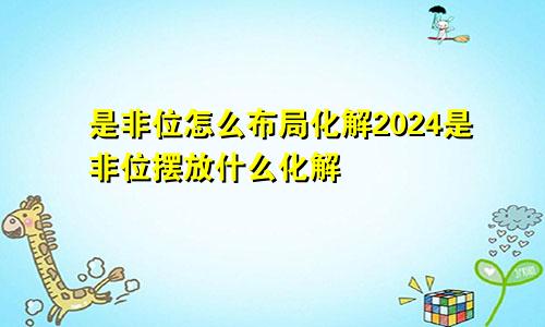 是非位怎么布局化解2024是非位摆放什么化解