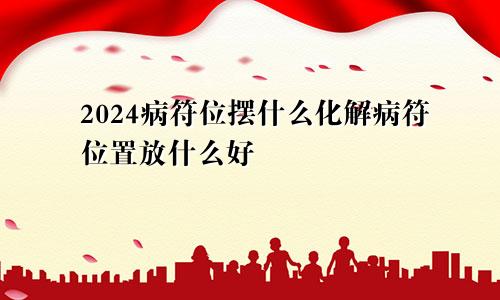 2024病符位摆什么化解病符位置放什么好