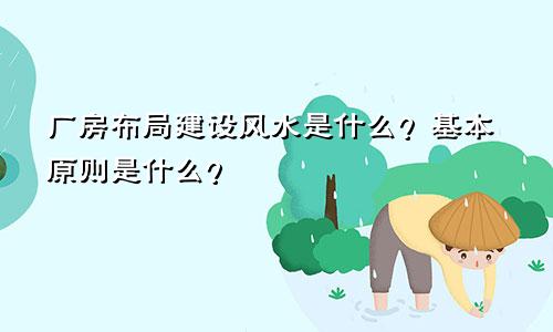 厂房布局建设风水是什么？基本原则是什么？