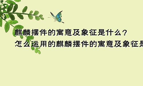 麒麟摆件的寓意及象征是什么?怎么运用的麒麟摆件的寓意及象征是什么?怎么运用手法