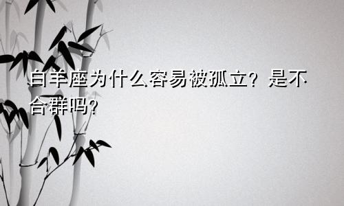 白羊座为什么容易被孤立？是不合群吗？