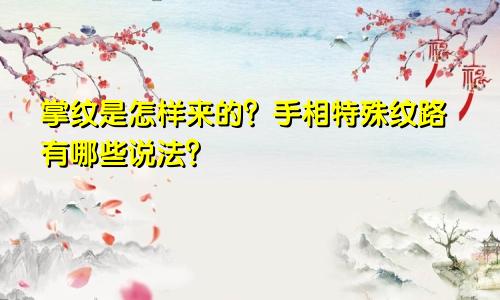 掌纹是怎样来的？手相特殊纹路有哪些说法？