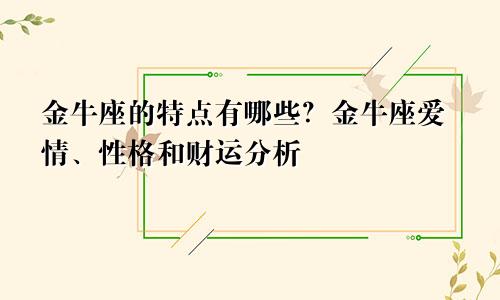 金牛座的特点有哪些？金牛座爱情、性格和财运分析