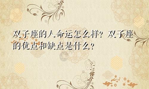 双子座的人命运怎么样？双子座的优点和缺点是什么？