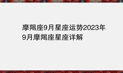 摩羯座9月星座运势2023年9月摩羯座星座详解