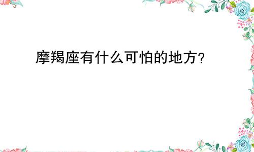 摩羯座有什么可怕的地方？