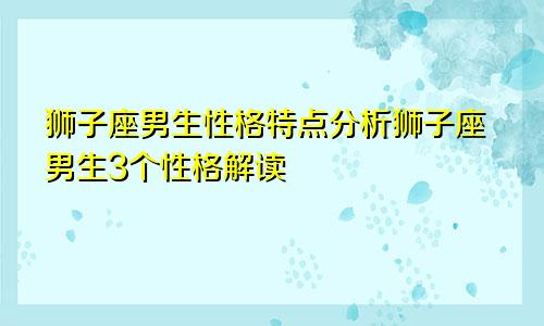 狮子座男生性格特点分析狮子座男生3个性格解读