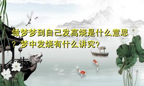 做梦梦到自己发高烧是什么意思？梦中发烧有什么讲究？