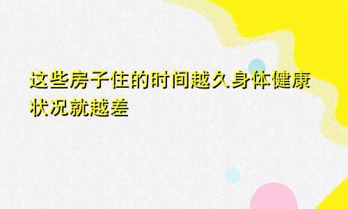 这些房子住的时间越久身体健康状况就越差