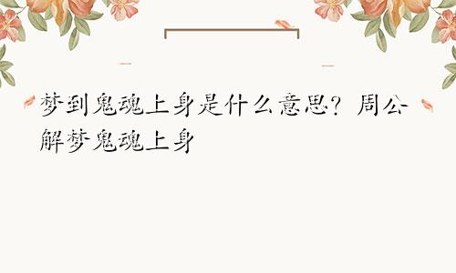 梦到鬼魂上身是什么意思？周公解梦鬼魂上身