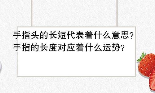 手指头的长短代表着什么意思？手指的长度对应着什么运势？