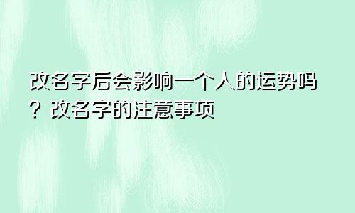 改名字后会影响一个人的运势吗？改名字的注意事项