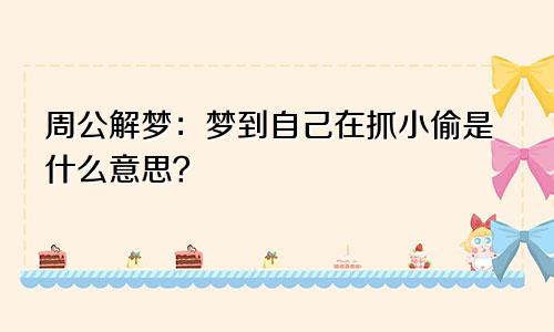 周公解梦：梦到自己在抓小偷是什么意思？