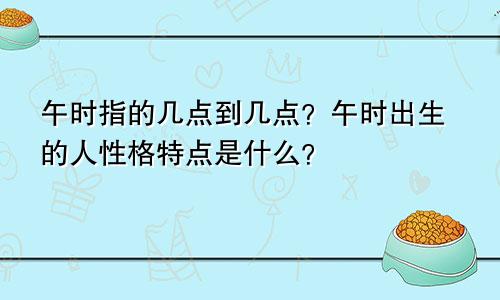 午时指的几点到几点？午时出生的人性格特点是什么？