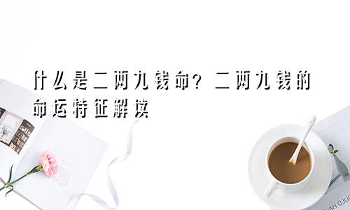 什么是二两九钱命？二两九钱的命运特征解读