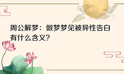 周公解梦：做梦梦见被异性告白有什么含义？