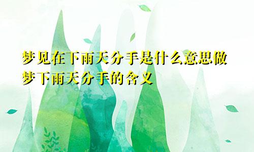 梦见在下雨天分手是什么意思做梦下雨天分手的含义