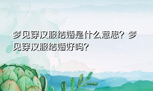 梦见穿汉服结婚是什么意思？梦见穿汉服结婚好吗？