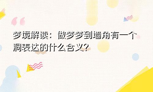 梦境解读：做梦梦到墙角有一个洞表达的什么含义？