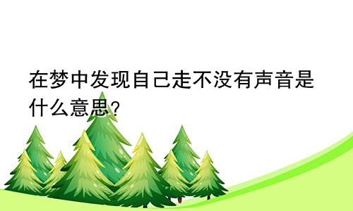 在梦中发现自己走不没有声音是什么意思？