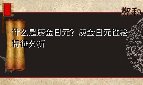 什么是庚金日元？庚金日元性格特征分析