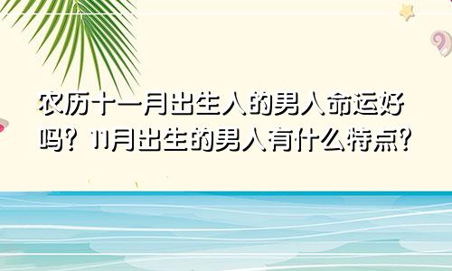 农历十一月出生人的男人命运好吗？11月出生的男人有什么特点？