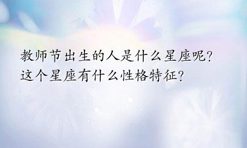 教师节出生的人是什么星座呢？这个星座有什么性格特征？