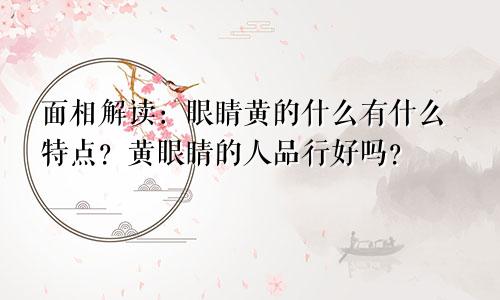 面相解读：眼睛黄的什么有什么特点？黄眼睛的人品行好吗？