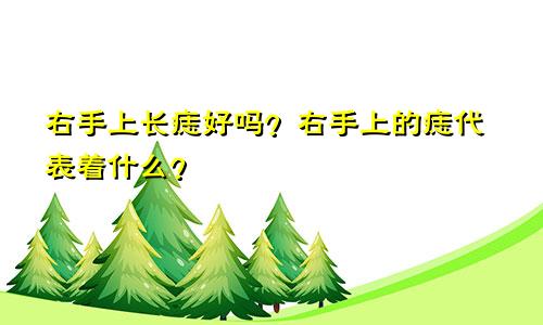 右手上长痣好吗？右手上的痣代表着什么？