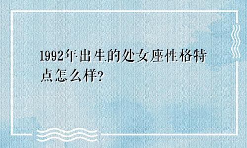 1992年出生的处女座性格特点怎么样？