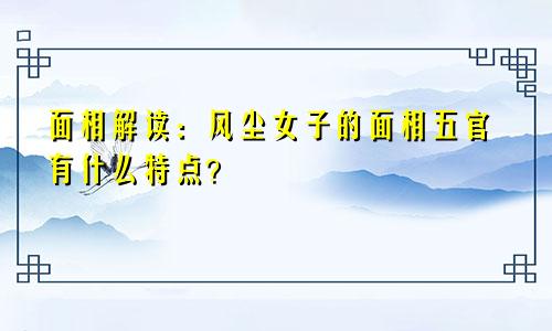 面相解读：风尘女子的面相五官有什么特点？