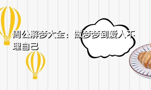 周公解梦大全：做梦梦到爱人不理自己