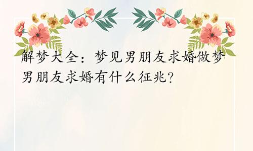 解梦大全：梦见男朋友求婚做梦男朋友求婚有什么征兆？