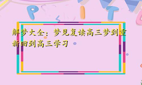 解梦大全：梦见复读高三梦到重新回到高三学习