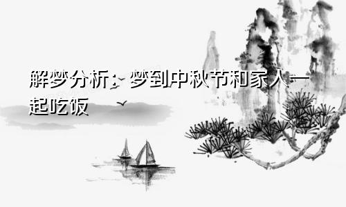 解梦分析：梦到中秋节和家人一起吃饭