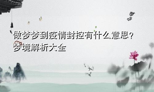 做梦梦到疫情封控有什么意思？梦境解析大全