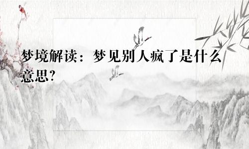 梦境解读：梦见别人疯了是什么意思？