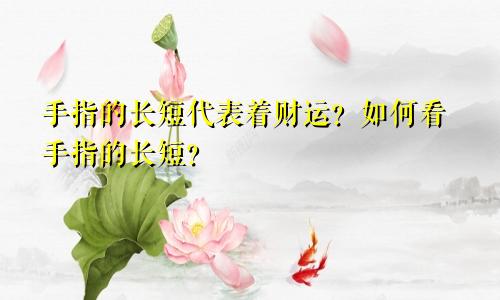 手指的长短代表着财运？如何看手指的长短？