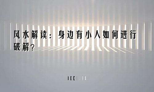 风水解读：身边有小人如何进行破解？