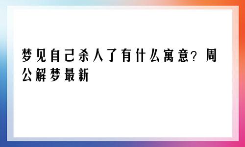 梦见自己杀人了有什么寓意？周公解梦最新