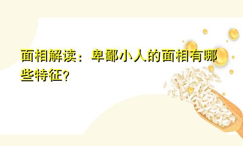 面相解读：卑鄙小人的面相有哪些特征？