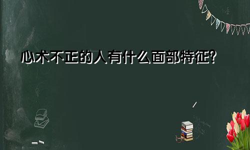 心术不正的人有什么面部特征？