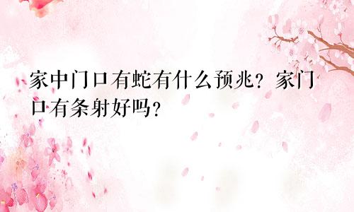 家中门口有蛇有什么预兆？家门口有条射好吗？