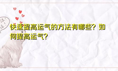 快速提高运气的方法有哪些？如何提高运气？