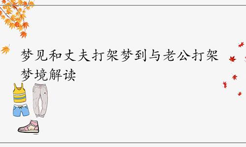 梦见和丈夫打架梦到与老公打架梦境解读